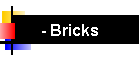 - Bricks