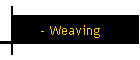 - Weaving