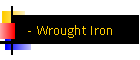 - Wrought Iron